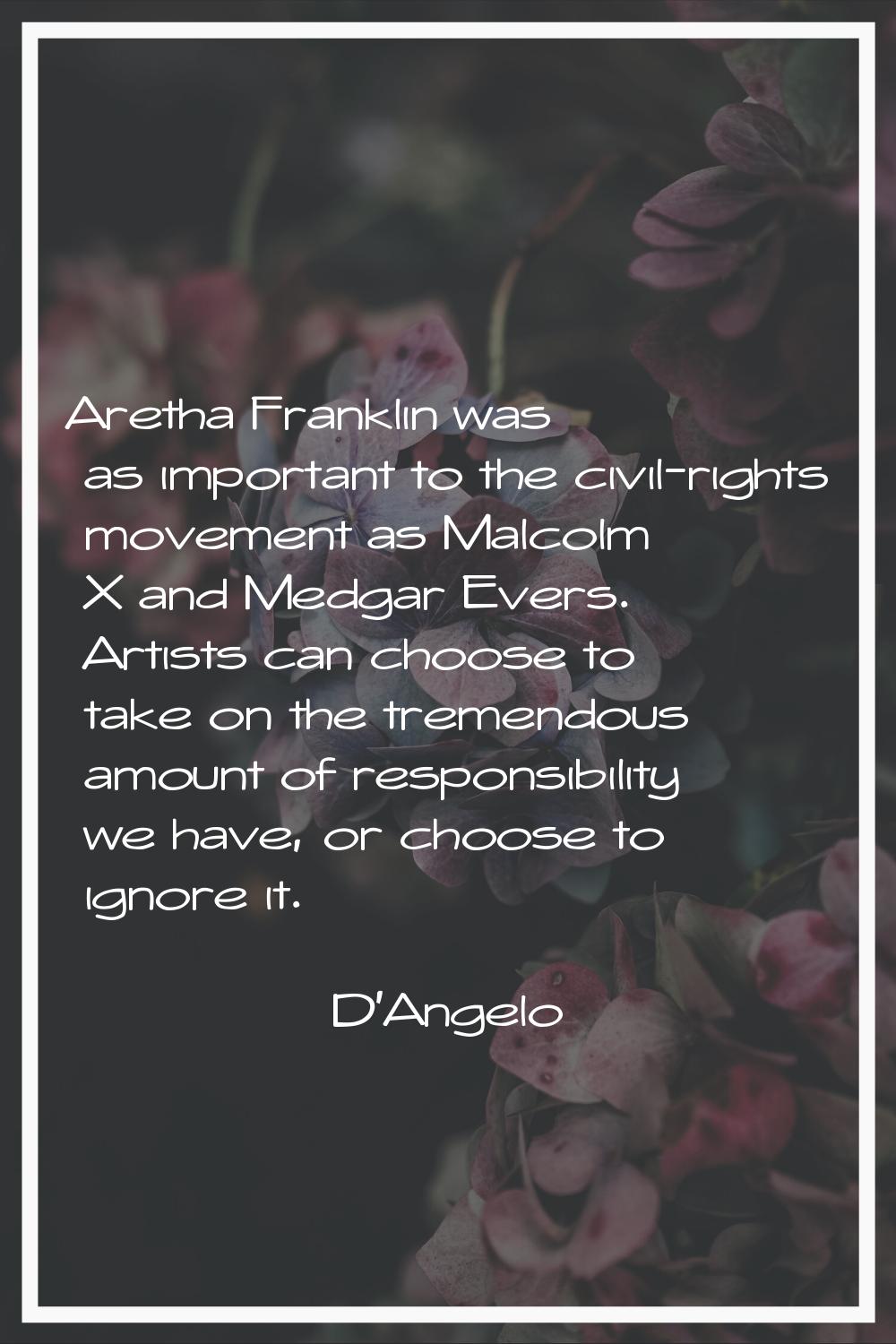 Aretha Franklin was as important to the civil-rights movement as Malcolm X and Medgar Evers. Artist