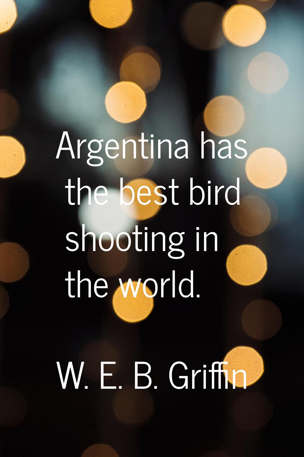 Argentina has the best bird shooting in the world.