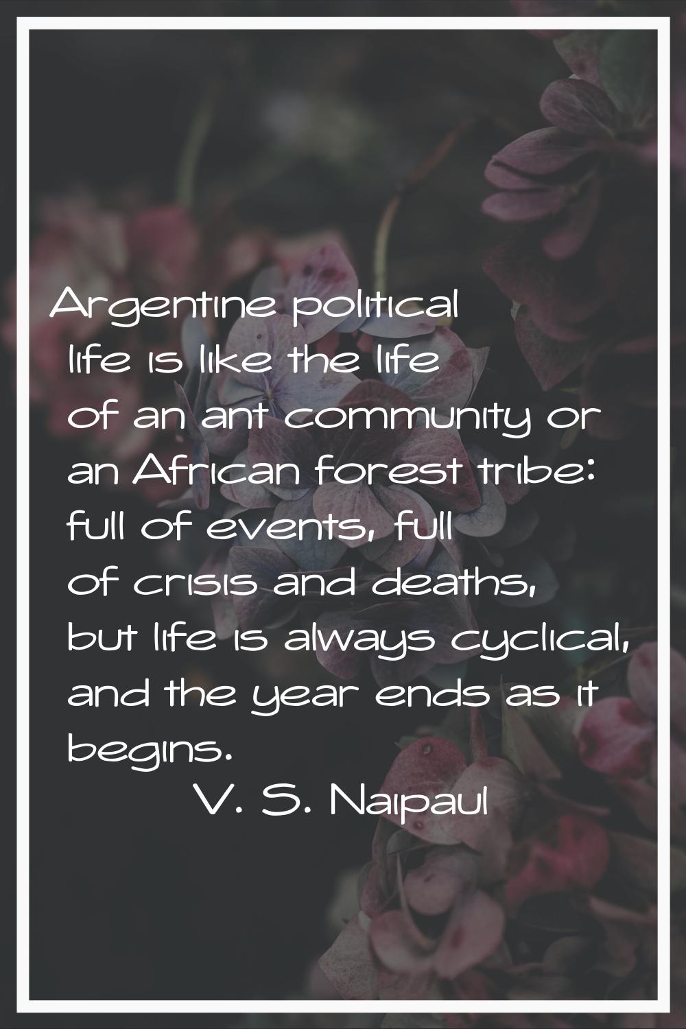 Argentine political life is like the life of an ant community or an African forest tribe: full of e