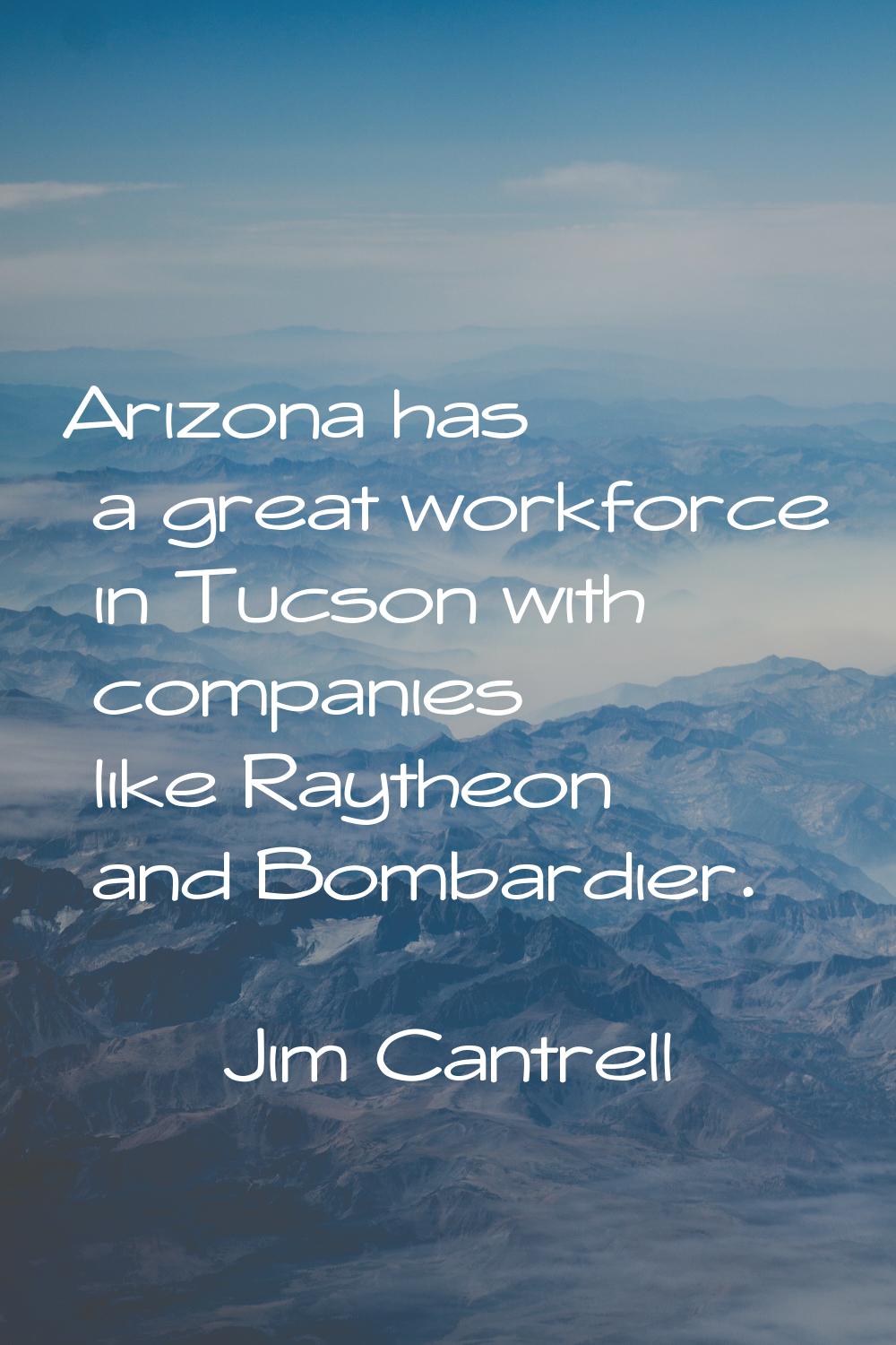 Arizona has a great workforce in Tucson with companies like Raytheon and Bombardier.