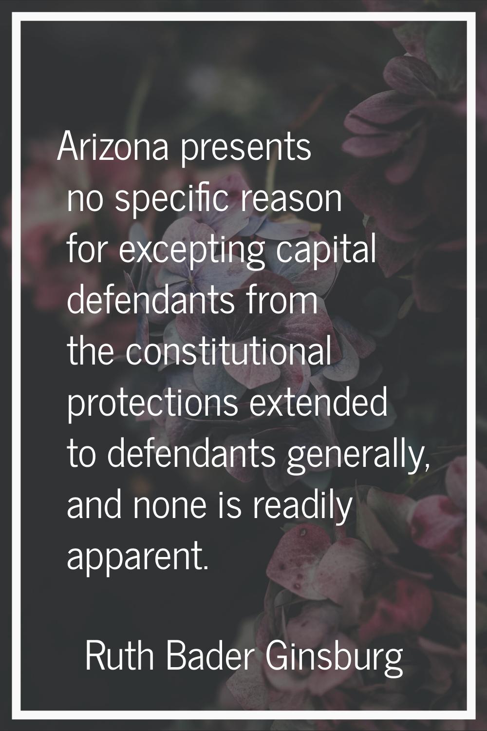 Arizona presents no specific reason for excepting capital defendants from the constitutional protec