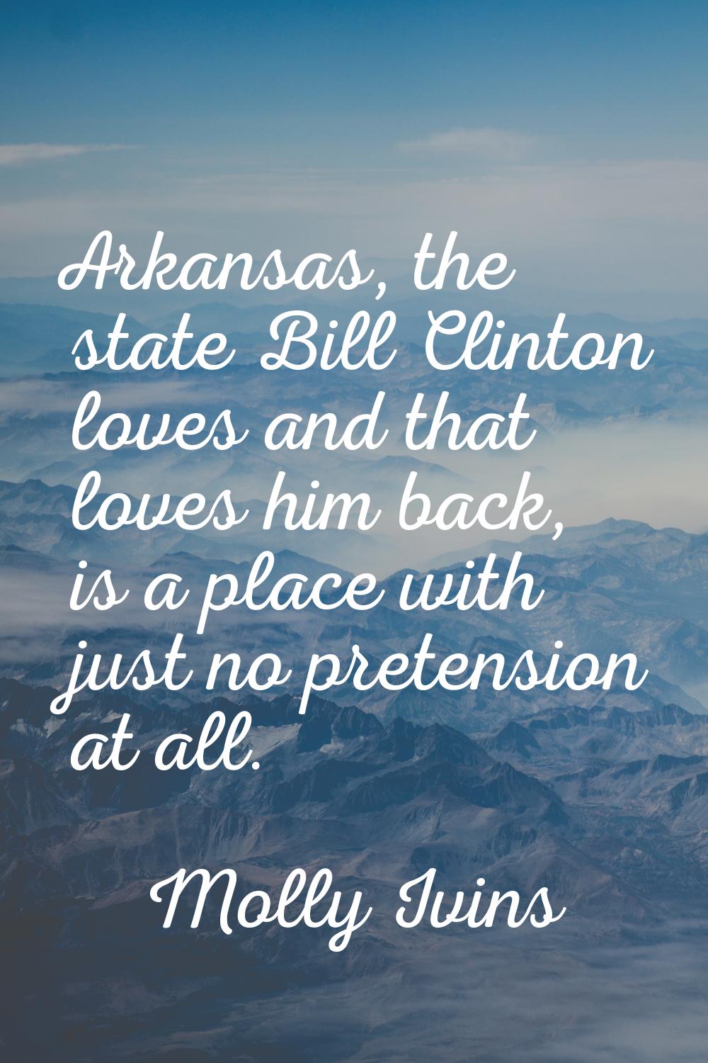 Arkansas, the state Bill Clinton loves and that loves him back, is a place with just no pretension 