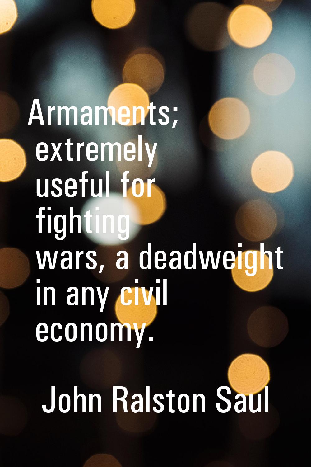 Armaments; extremely useful for fighting wars, a deadweight in any civil economy.