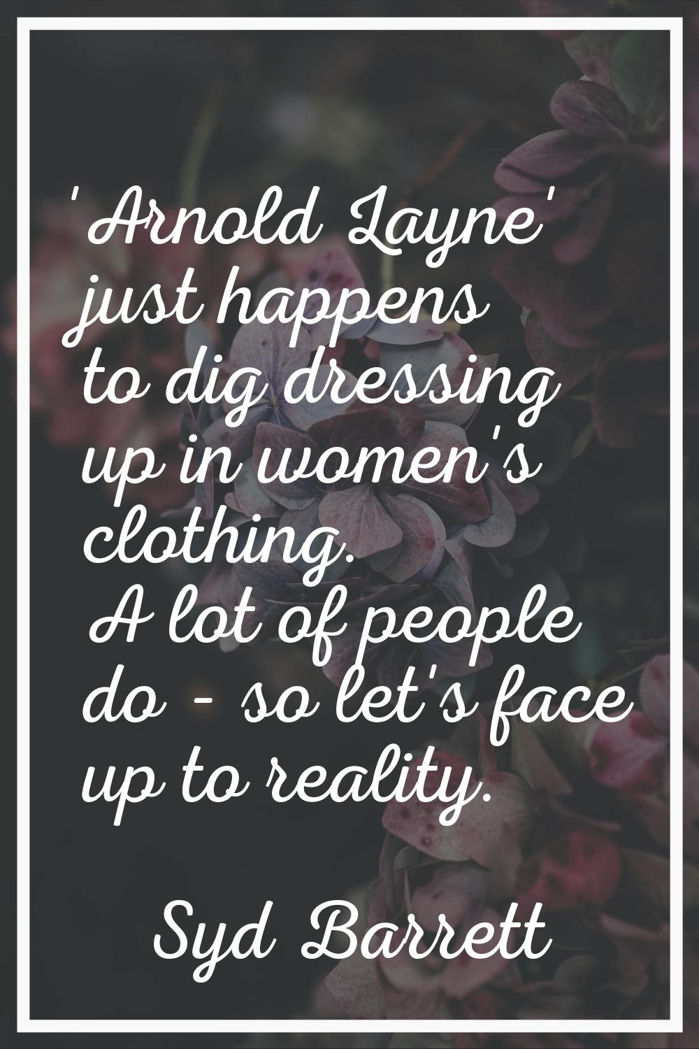 'Arnold Layne' just happens to dig dressing up in women's clothing. A lot of people do - so let's f