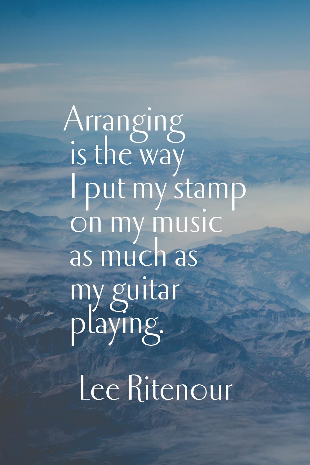 Arranging is the way I put my stamp on my music as much as my guitar playing.