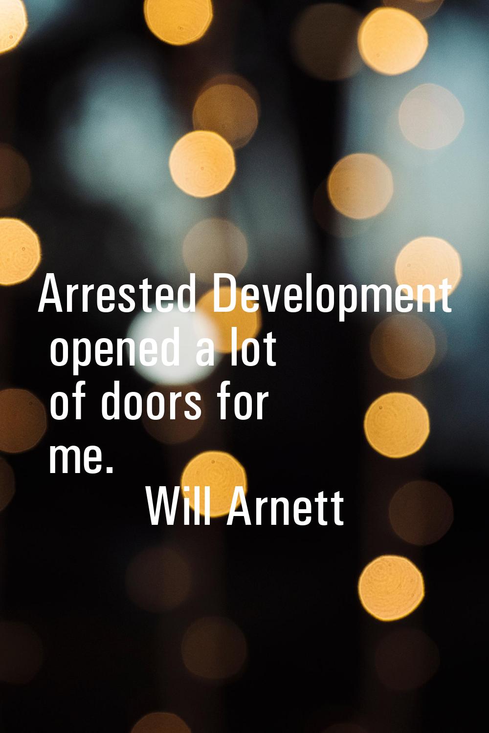 Arrested Development opened a lot of doors for me.