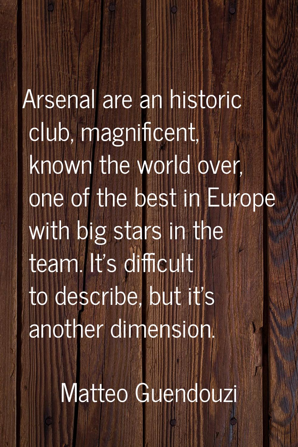 Arsenal are an historic club, magnificent, known the world over, one of the best in Europe with big