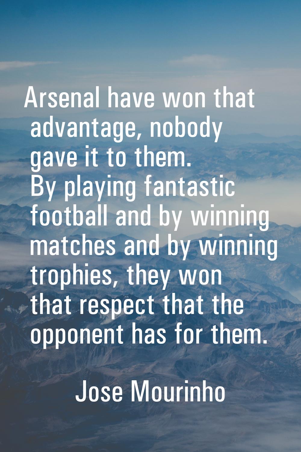Arsenal have won that advantage, nobody gave it to them. By playing fantastic football and by winni