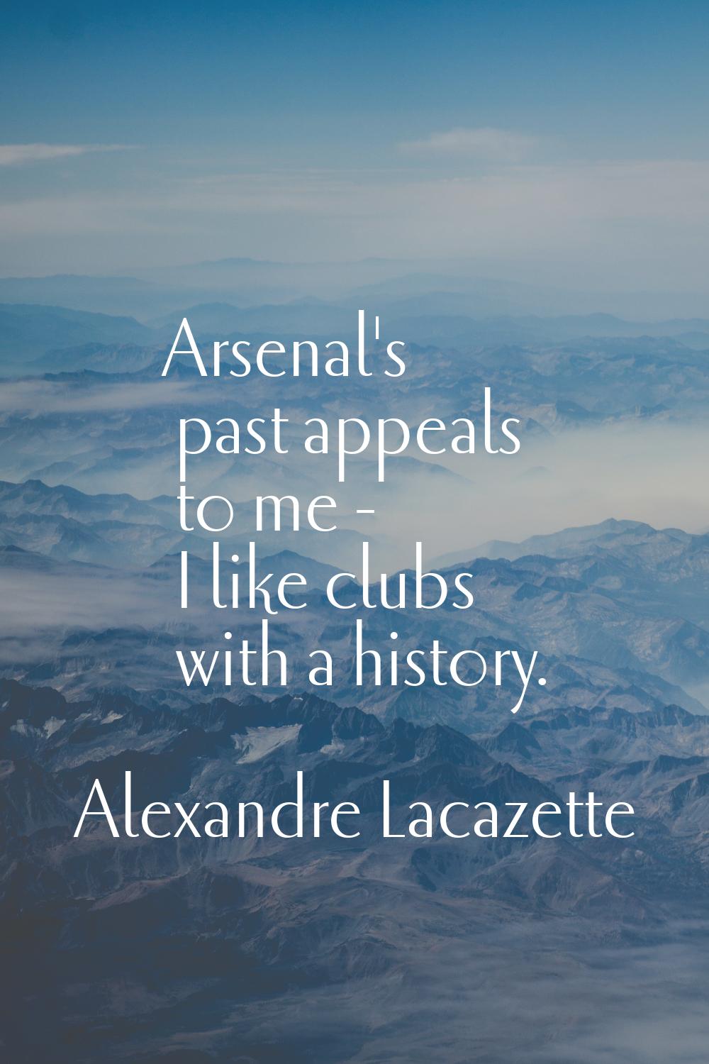 Arsenal's past appeals to me - I like clubs with a history.
