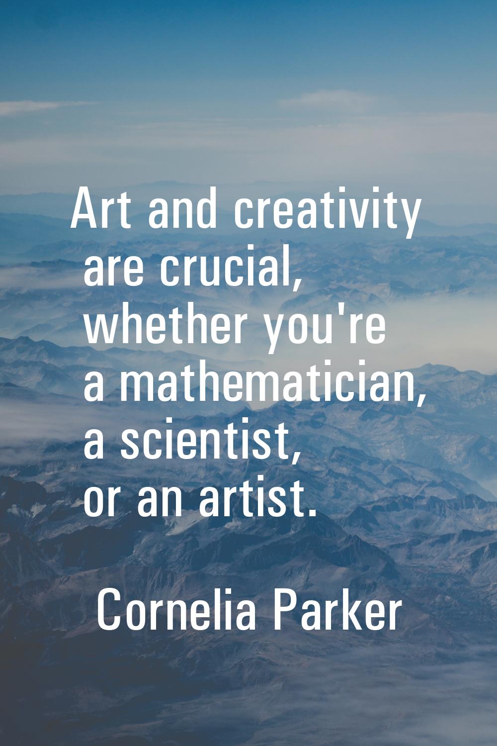 Art and creativity are crucial, whether you're a mathematician, a scientist, or an artist.