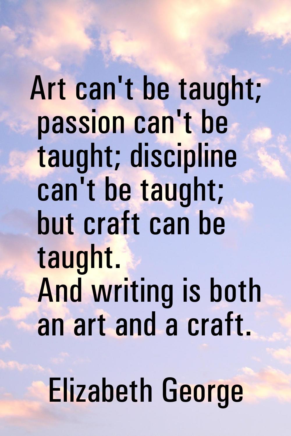 Art can't be taught; passion can't be taught; discipline can't be taught; but craft can be taught. 