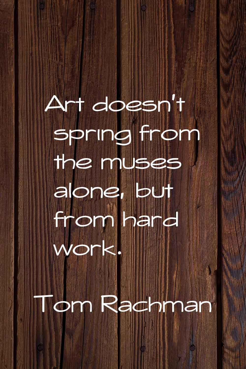 Art doesn't spring from the muses alone, but from hard work.