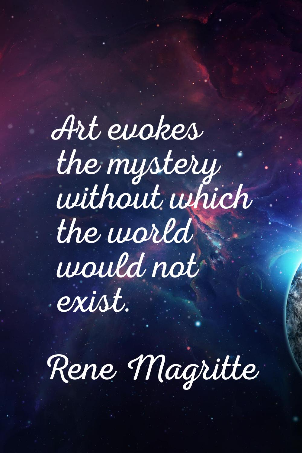 Art evokes the mystery without which the world would not exist.