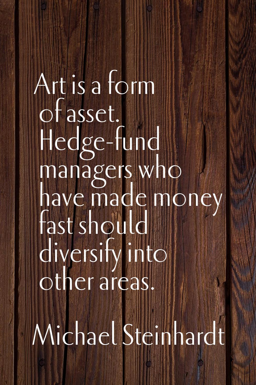 Art is a form of asset. Hedge-fund managers who have made money fast should diversify into other ar