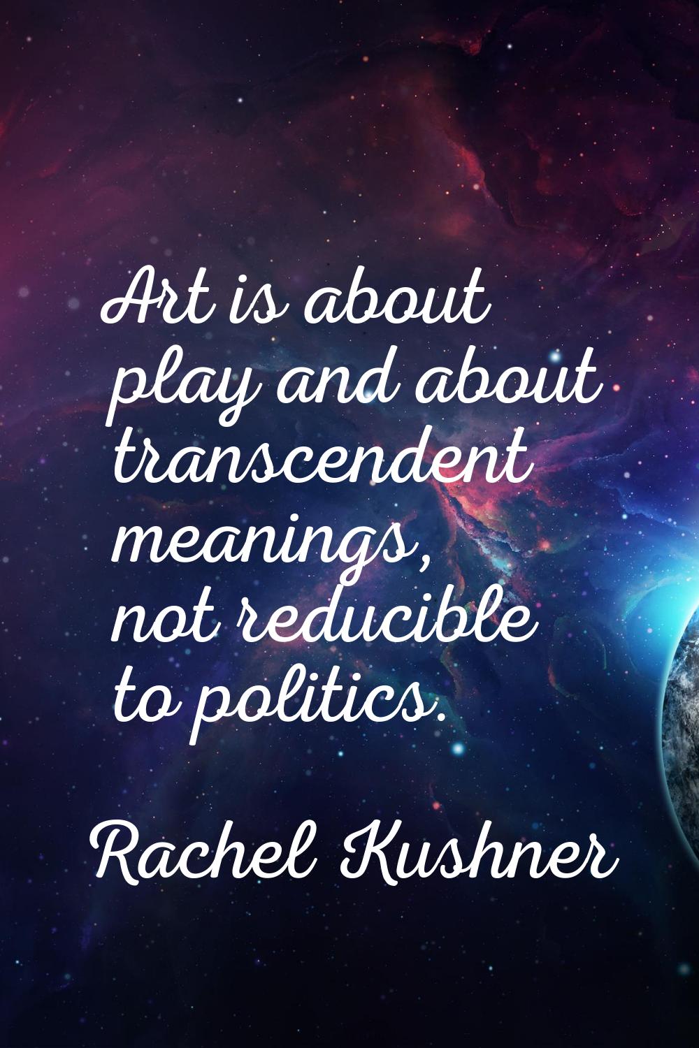 Art is about play and about transcendent meanings, not reducible to politics.