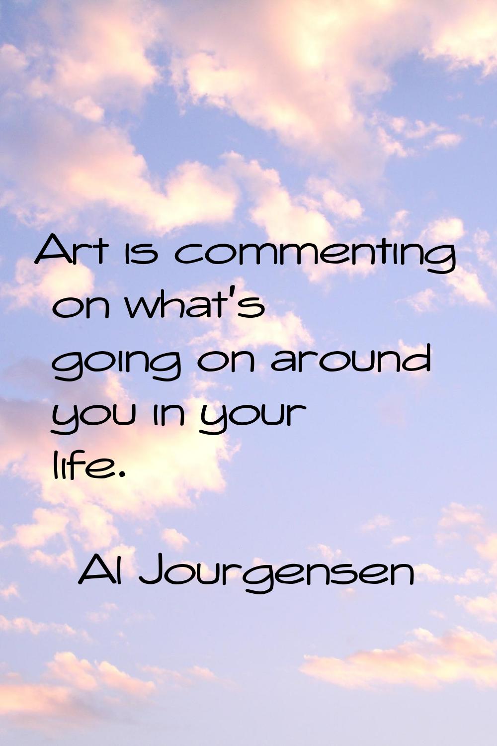 Art is commenting on what's going on around you in your life.