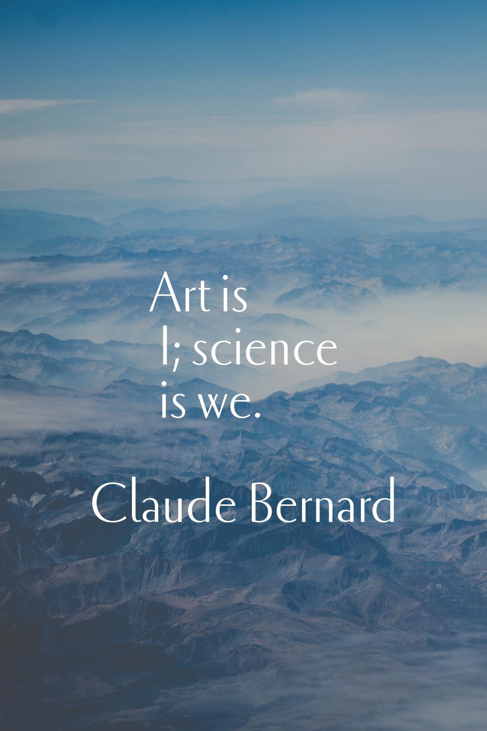 Art is I; science is we.