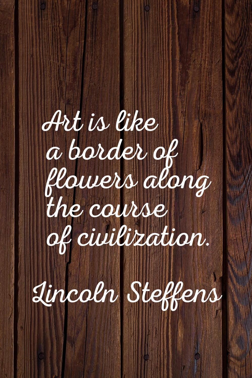 Art is like a border of flowers along the course of civilization.
