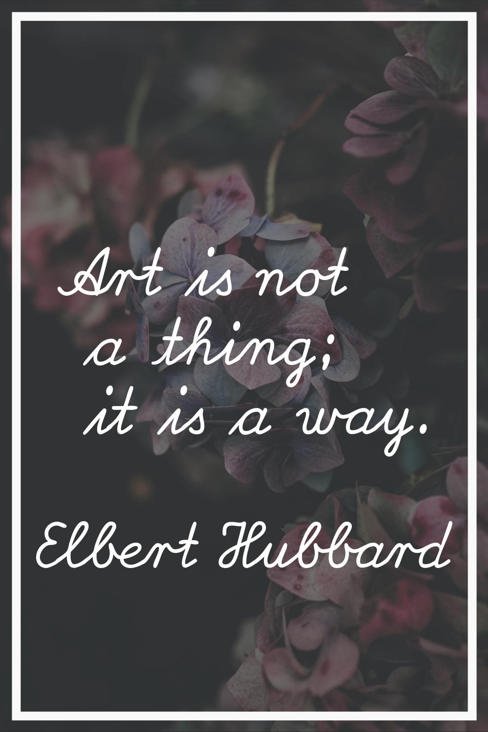 Art is not a thing; it is a way.