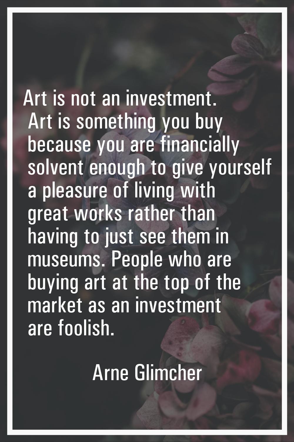 Art is not an investment. Art is something you buy because you are financially solvent enough to gi