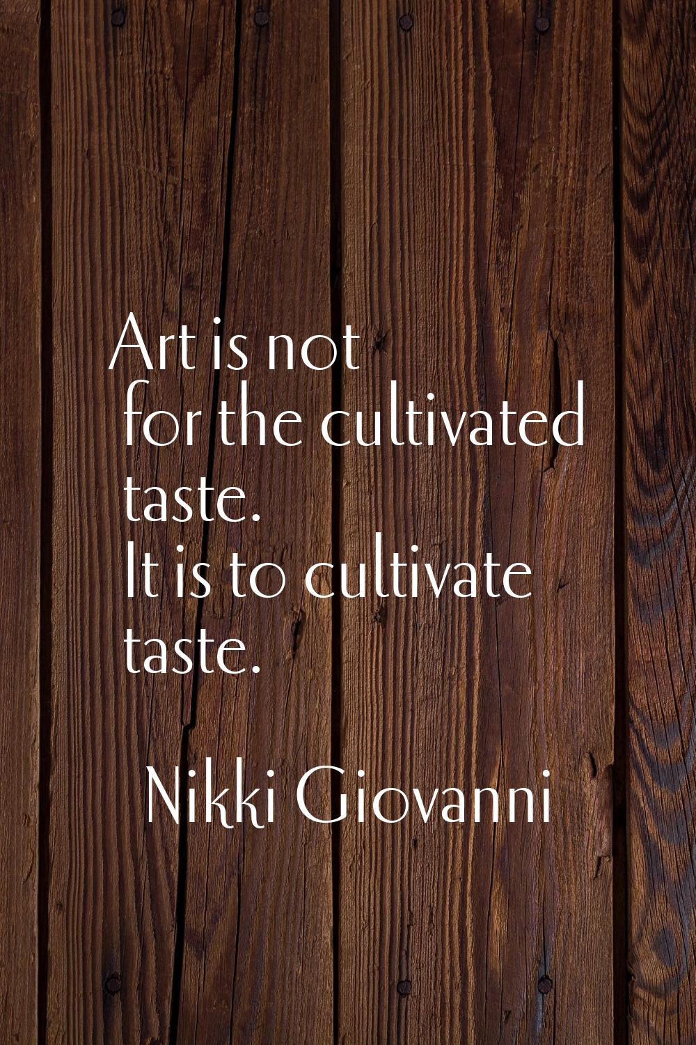 Art is not for the cultivated taste. It is to cultivate taste.