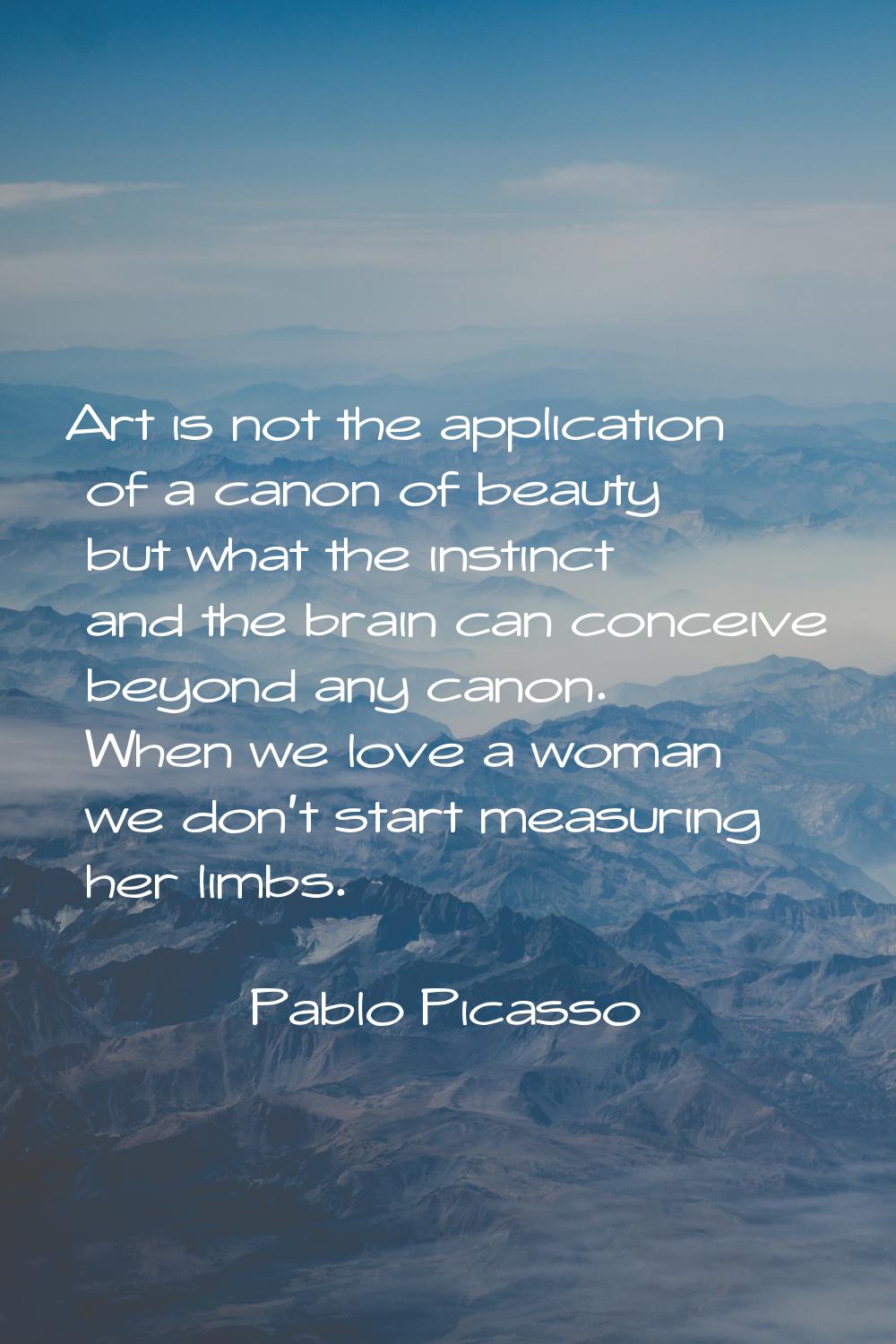 Art is not the application of a canon of beauty but what the instinct and the brain can conceive be