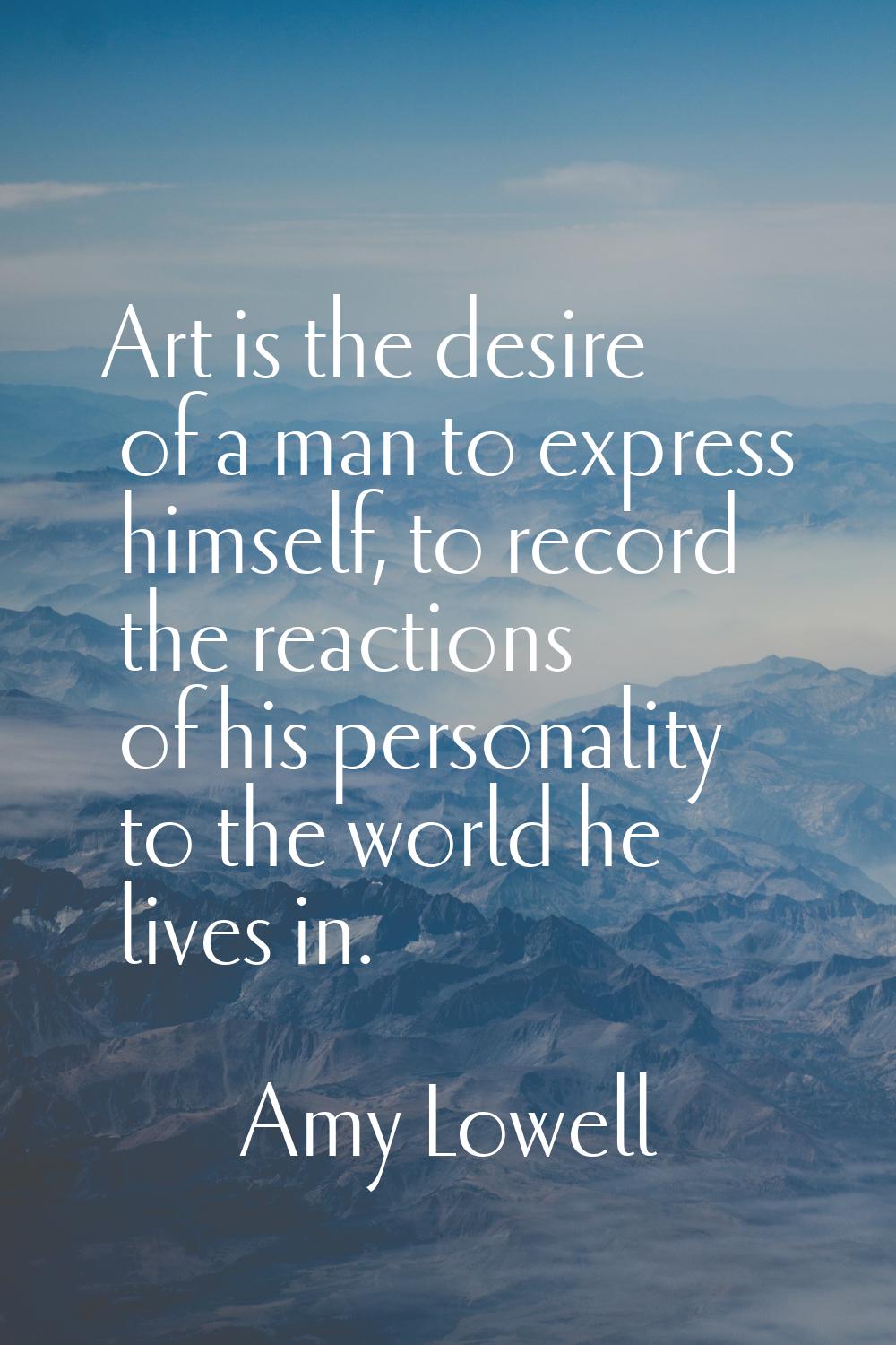 Art is the desire of a man to express himself, to record the reactions of his personality to the wo