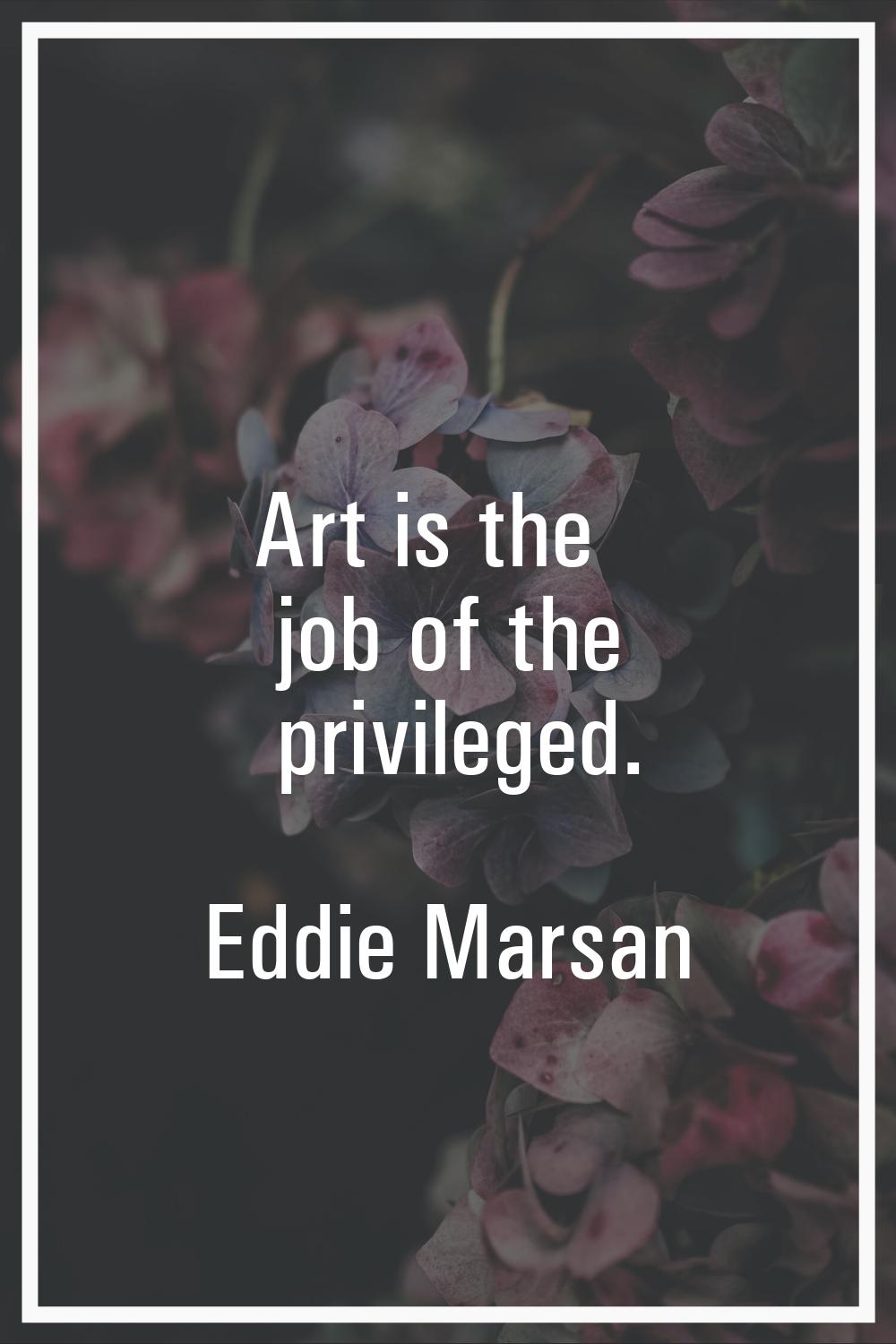 Art is the job of the privileged.