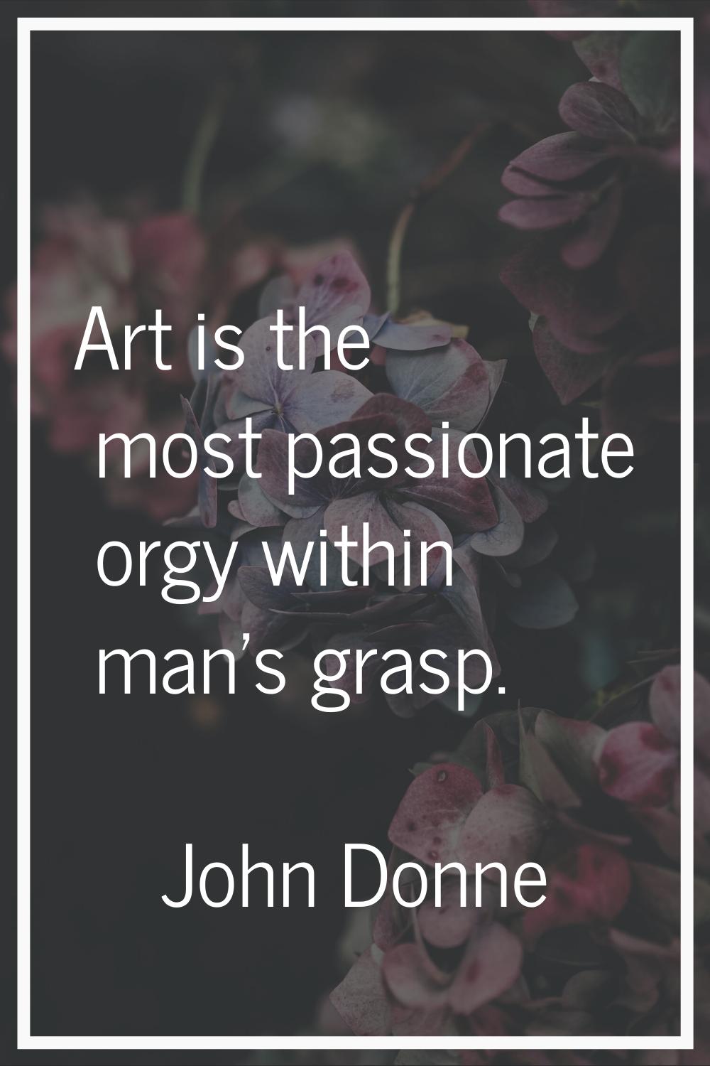 Art is the most passionate orgy within man's grasp.
