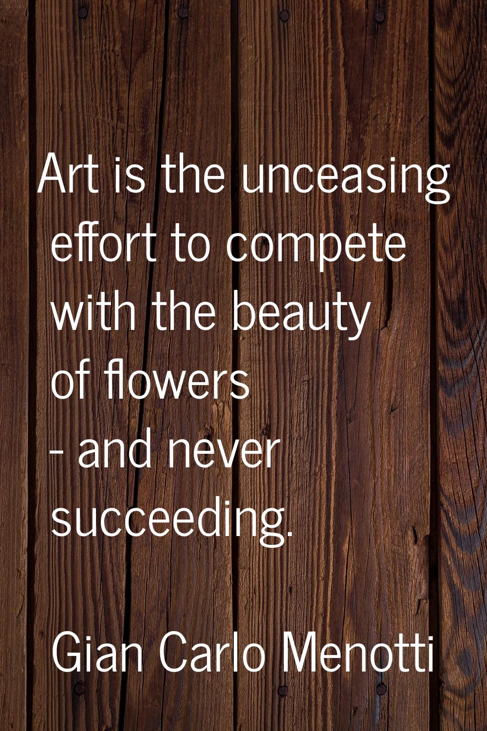 Art is the unceasing effort to compete with the beauty of flowers - and never succeeding.
