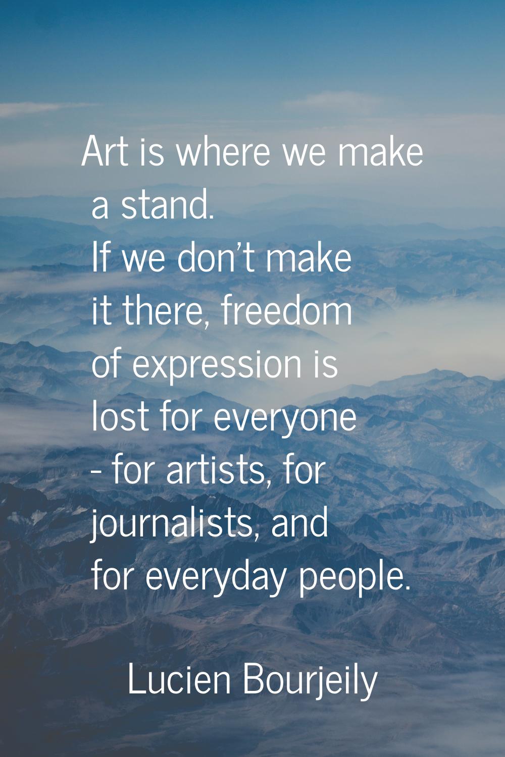 Art is where we make a stand. If we don't make it there, freedom of expression is lost for everyone
