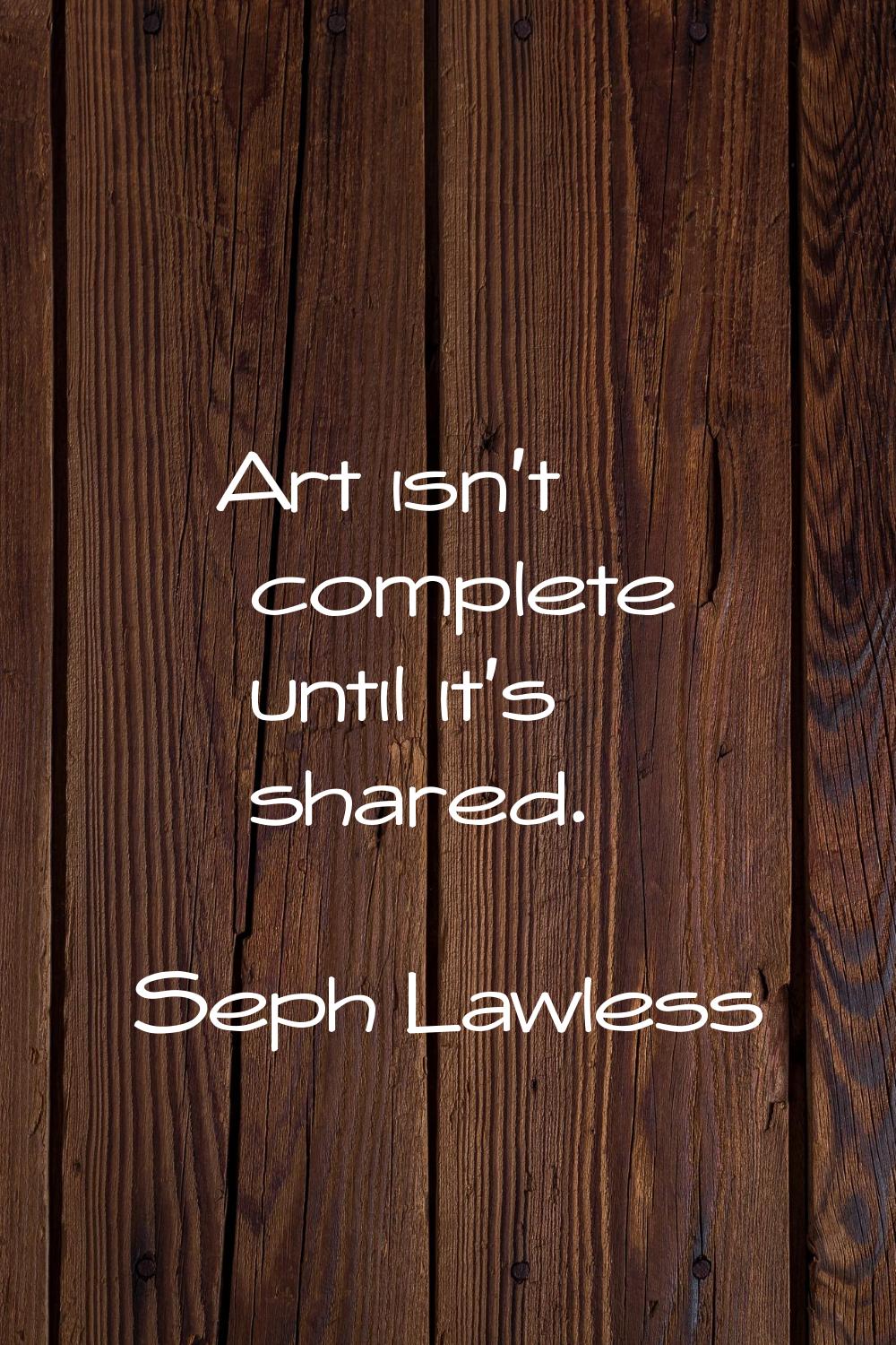 Art isn't complete until it's shared.
