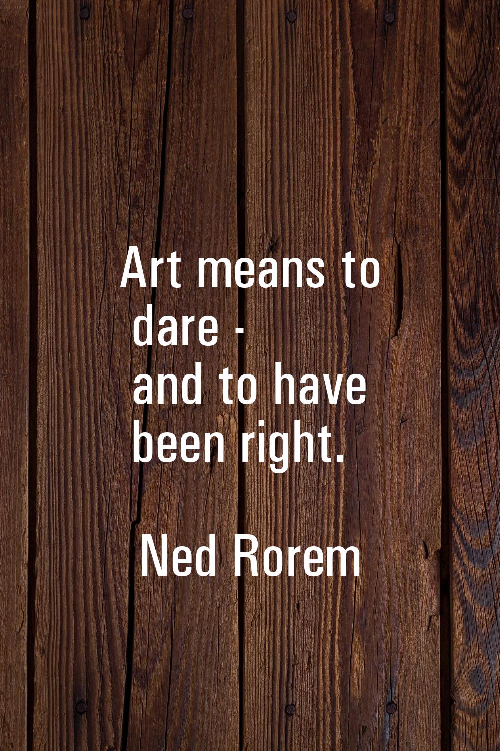 Art means to dare - and to have been right.