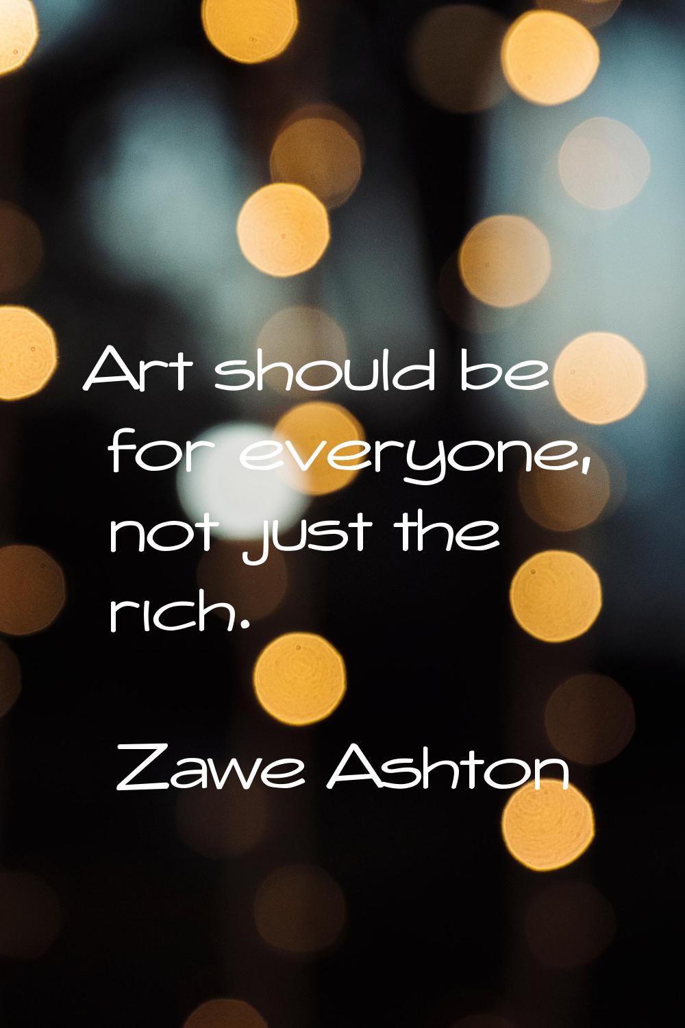 Art should be for everyone, not just the rich.