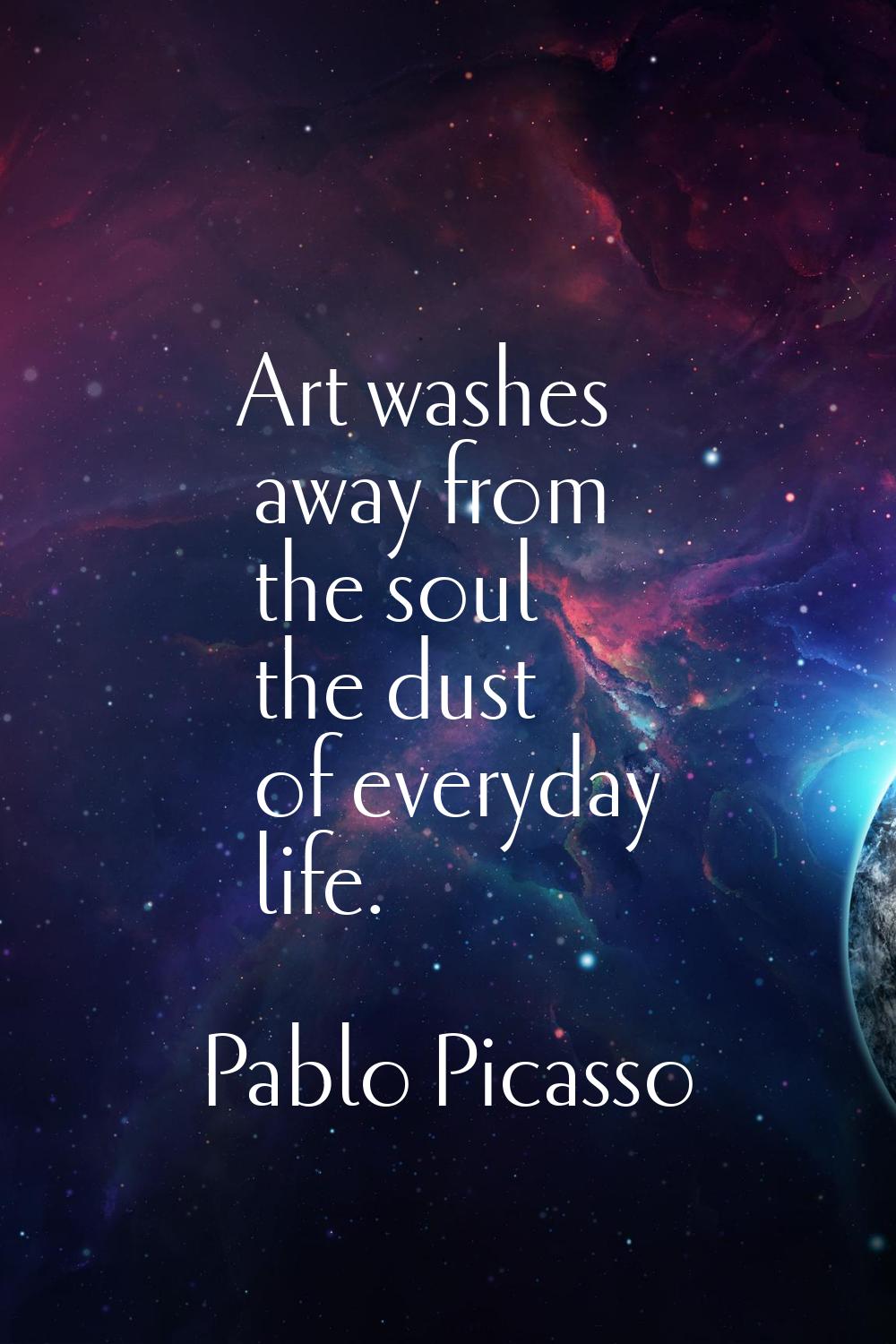 Art washes away from the soul the dust of everyday life.