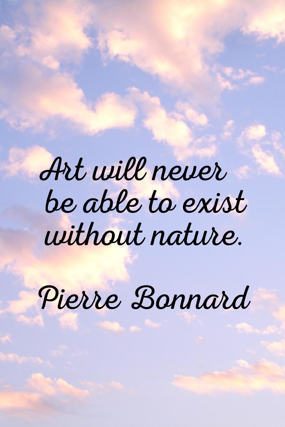 Art will never be able to exist without nature.