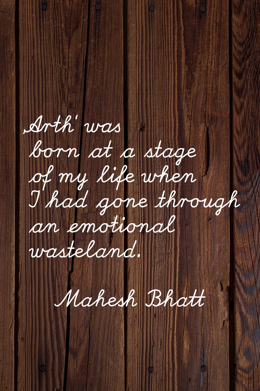 'Arth' was born at a stage of my life when I had gone through an emotional wasteland.