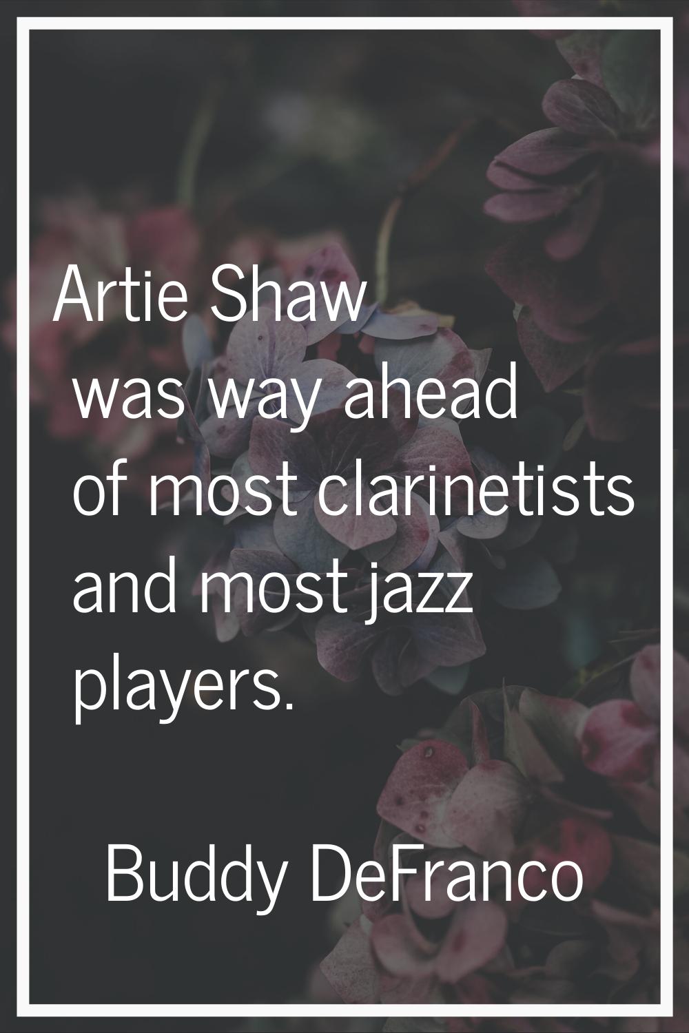 Artie Shaw was way ahead of most clarinetists and most jazz players.