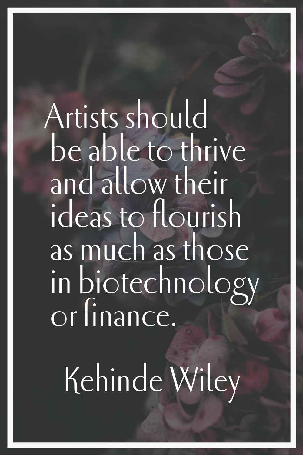 Artists should be able to thrive and allow their ideas to flourish as much as those in biotechnolog