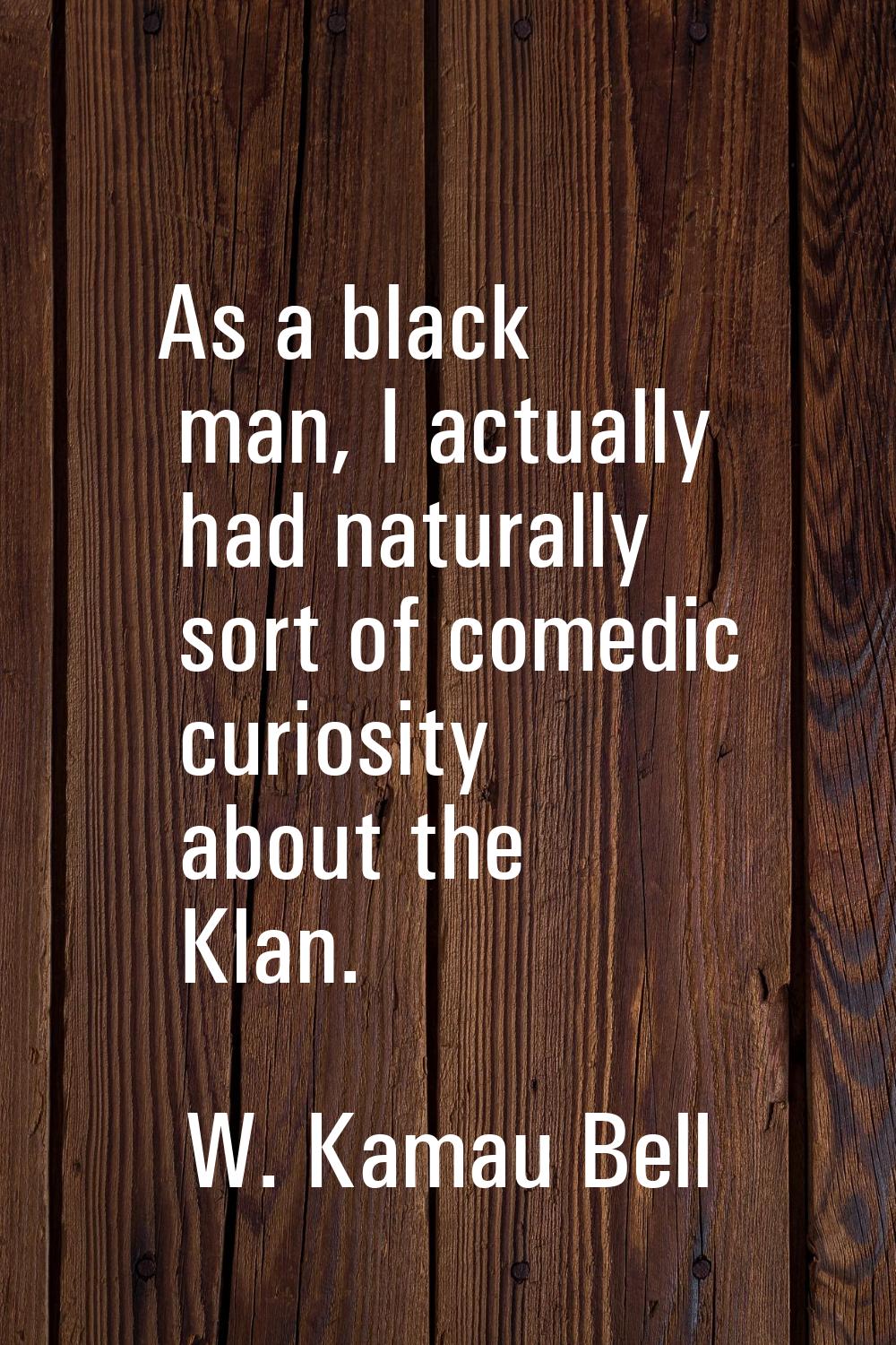 As a black man, I actually had naturally sort of comedic curiosity about the Klan.