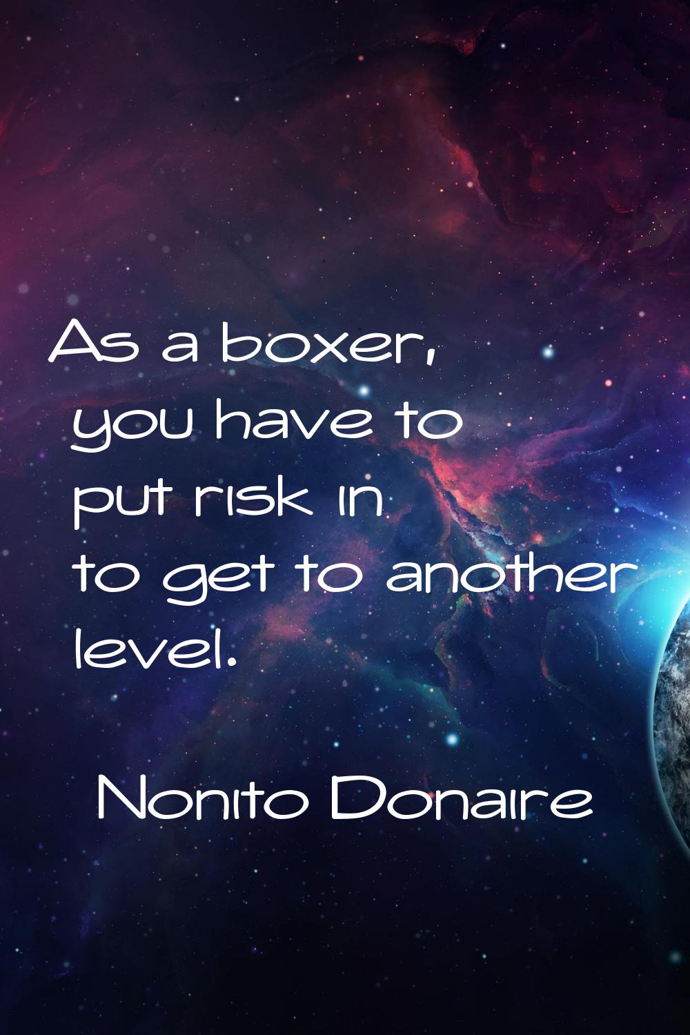 As a boxer, you have to put risk in to get to another level.