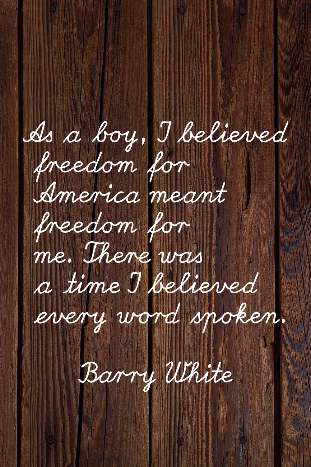 As a boy, I believed freedom for America meant freedom for me. There was a time I believed every wo