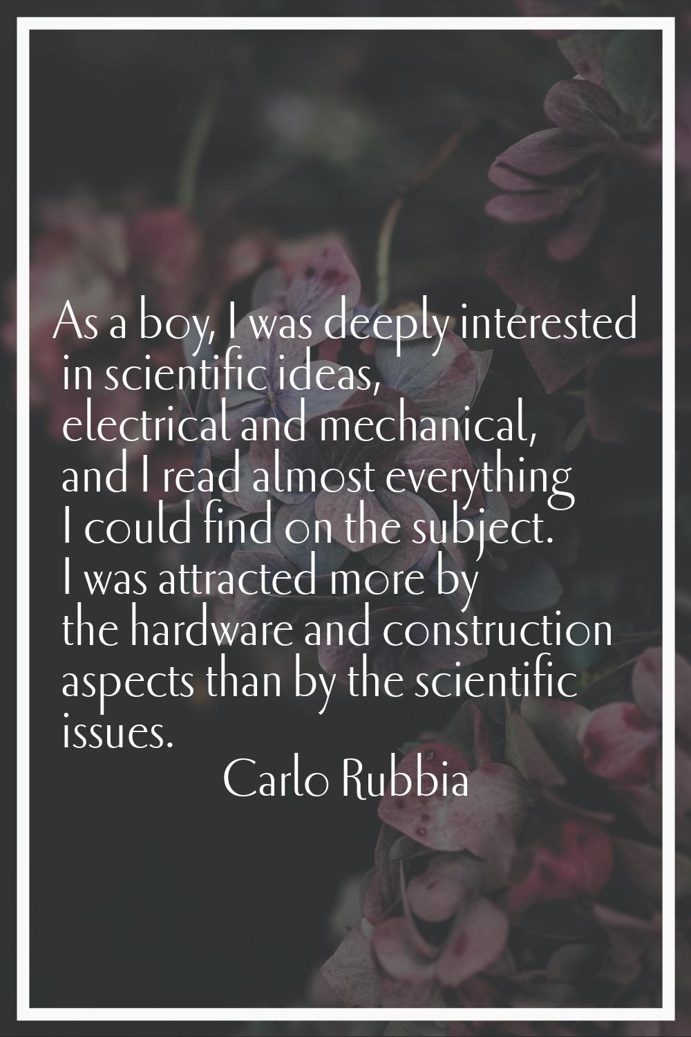 As a boy, I was deeply interested in scientific ideas, electrical and mechanical, and I read almost