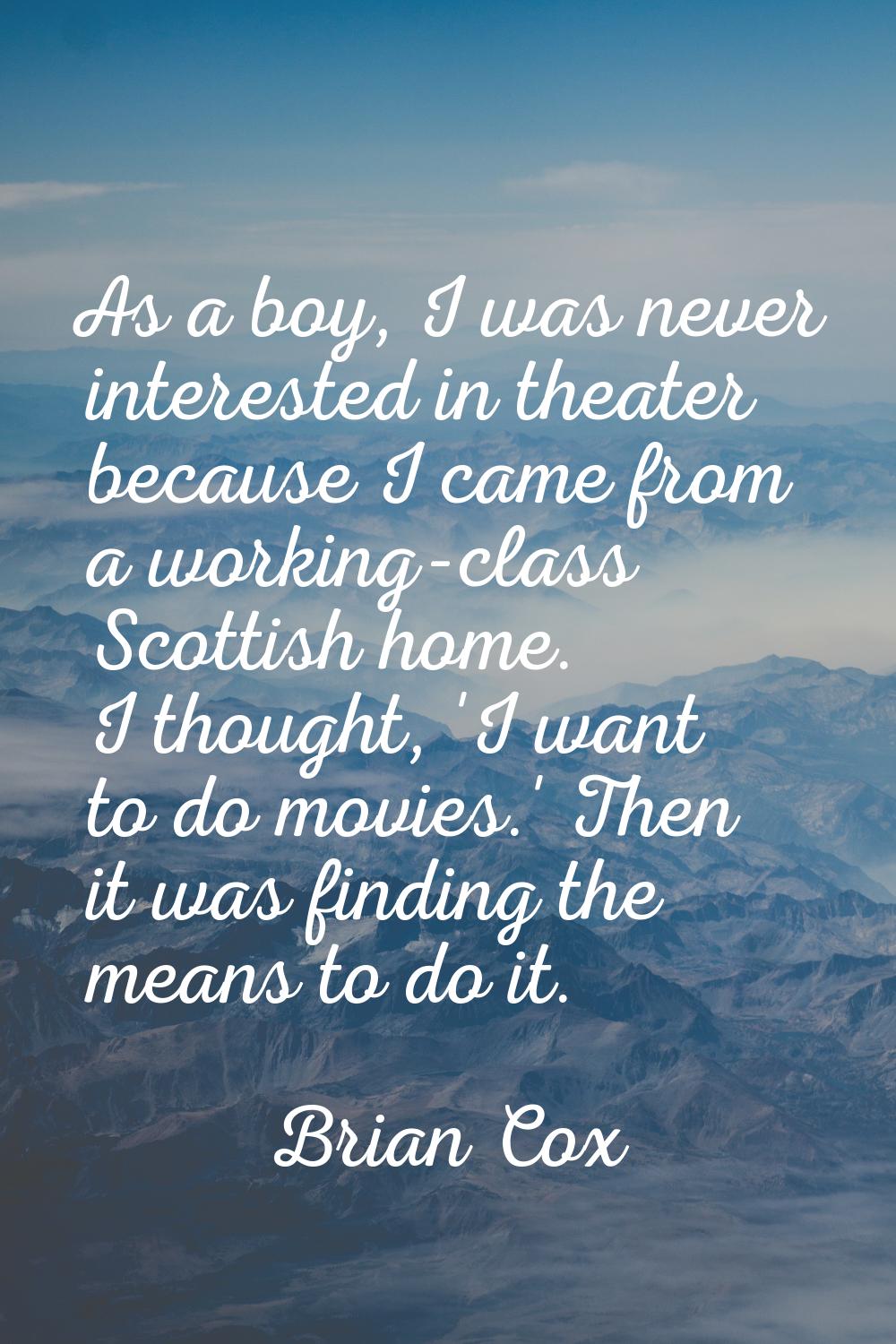 As a boy, I was never interested in theater because I came from a working-class Scottish home. I th