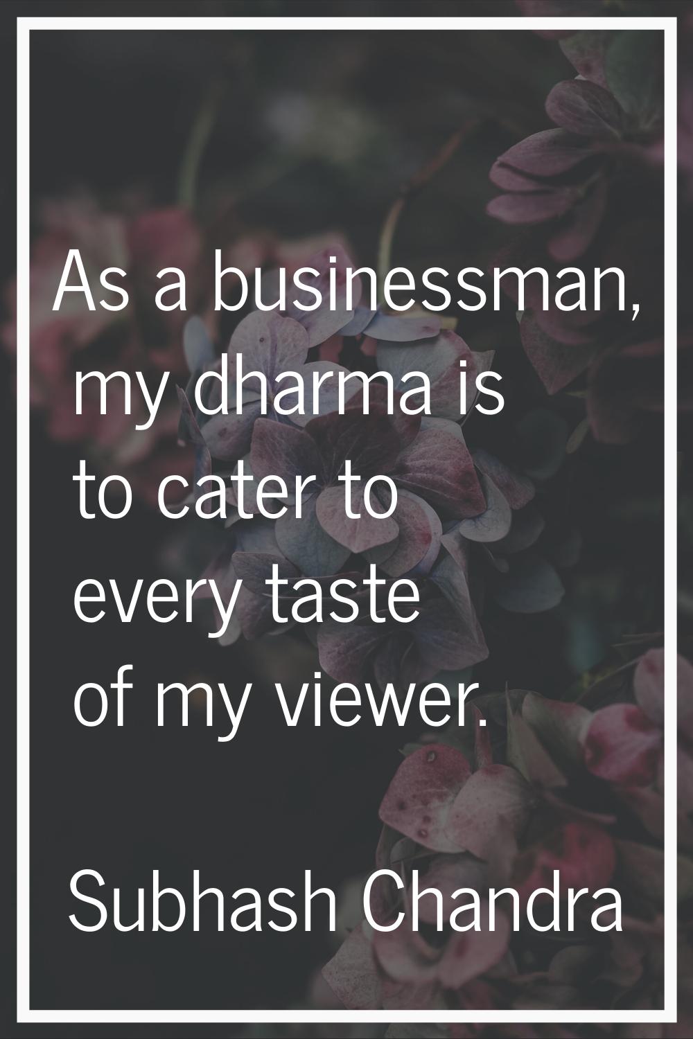 As a businessman, my dharma is to cater to every taste of my viewer.