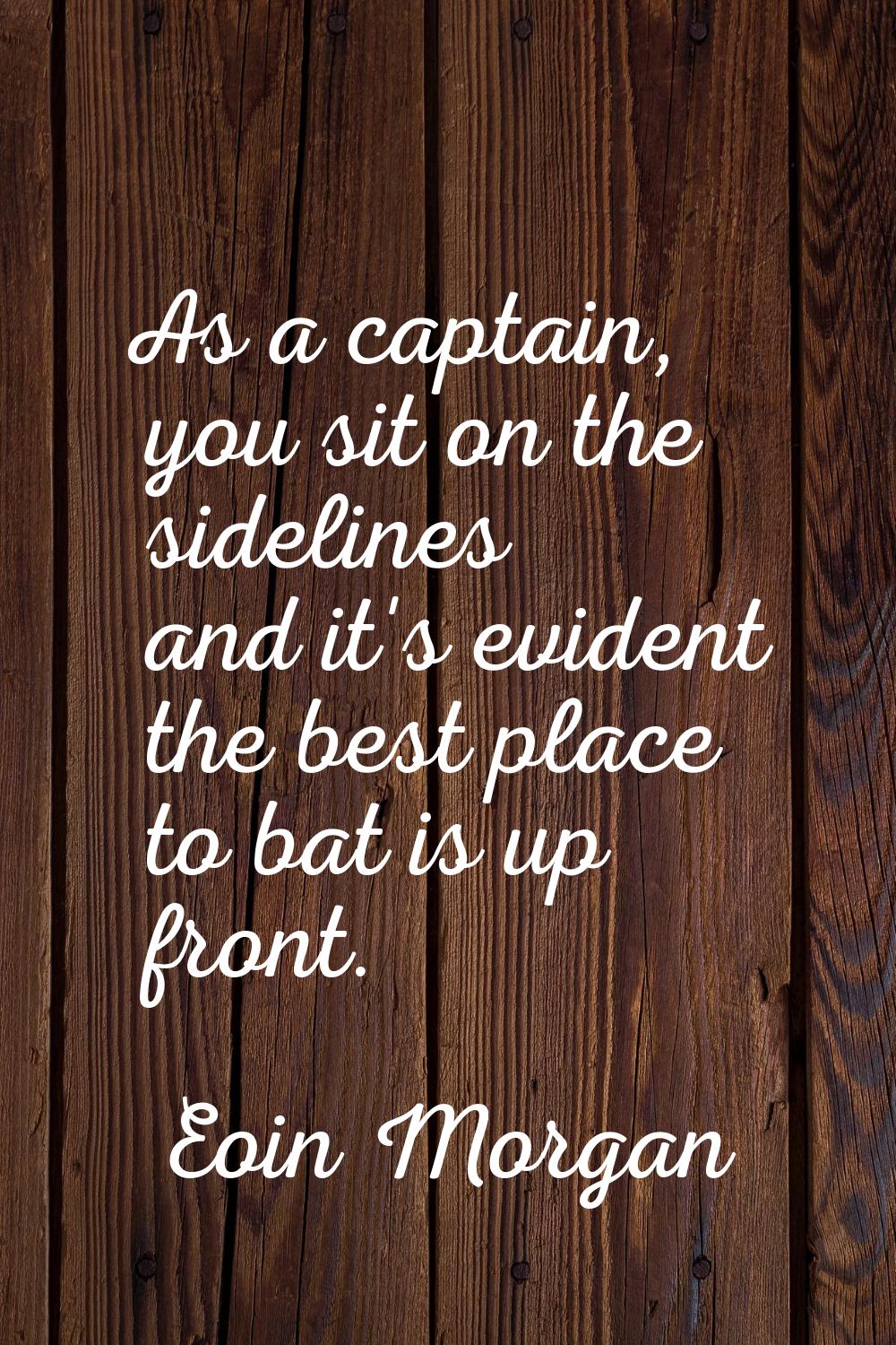 As a captain, you sit on the sidelines and it's evident the best place to bat is up front.