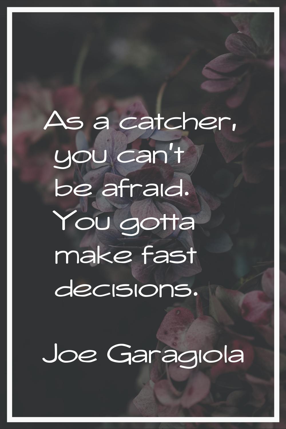 As a catcher, you can't be afraid. You gotta make fast decisions.