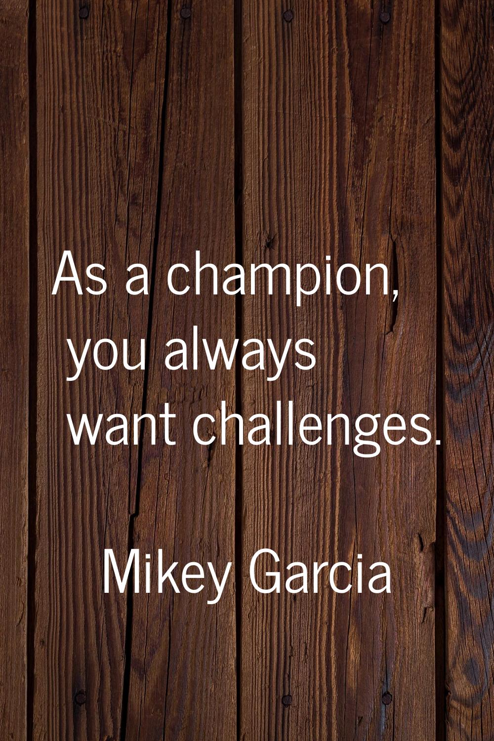 As a champion, you always want challenges.