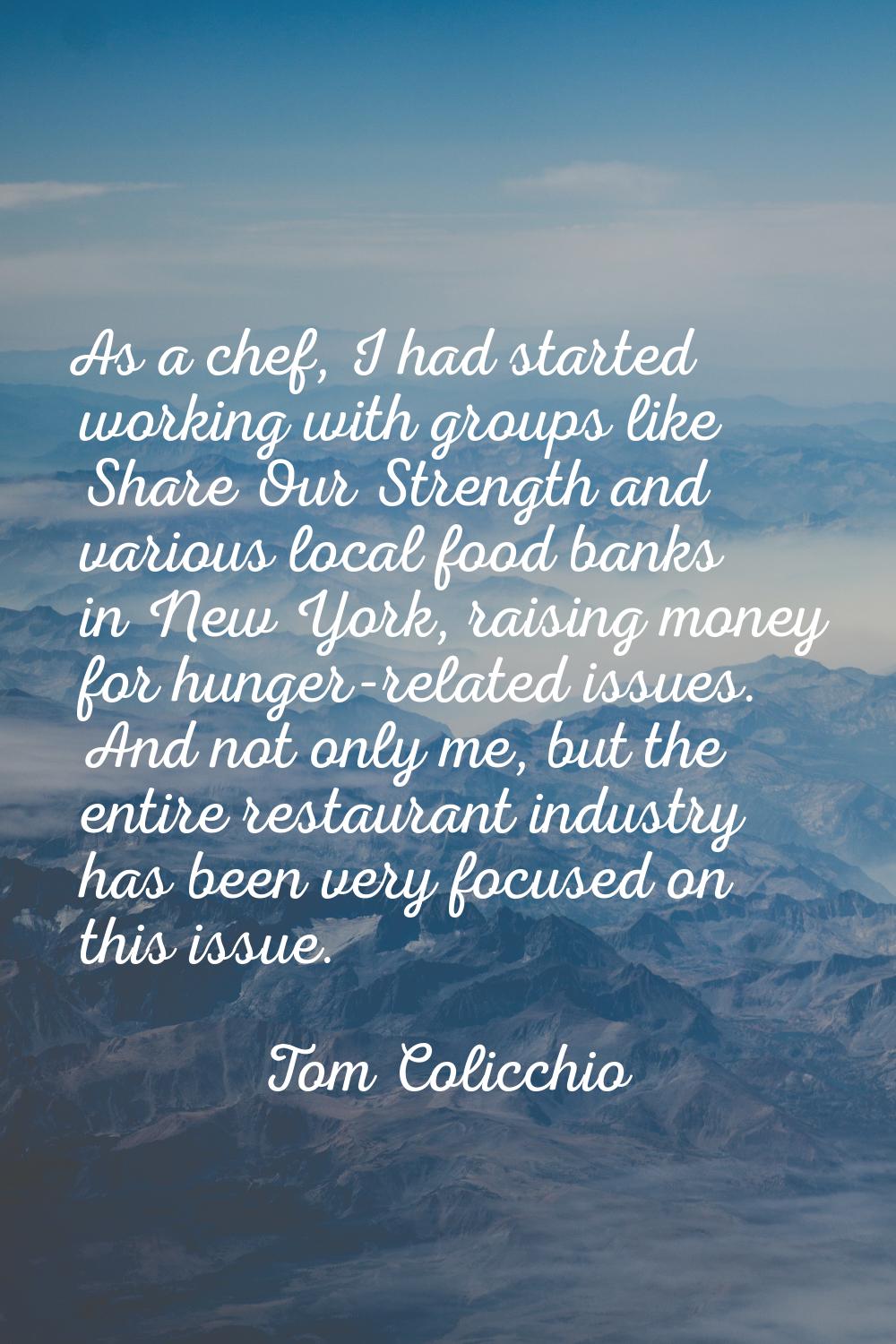 As a chef, I had started working with groups like Share Our Strength and various local food banks i