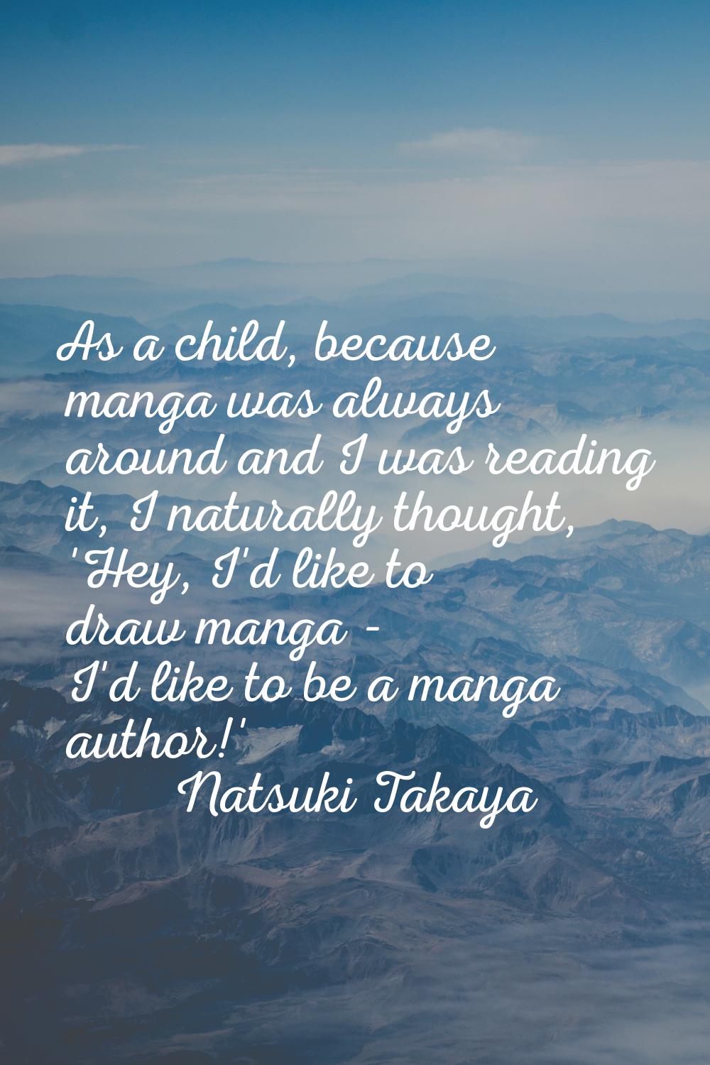 As a child, because manga was always around and I was reading it, I naturally thought, 'Hey, I'd li